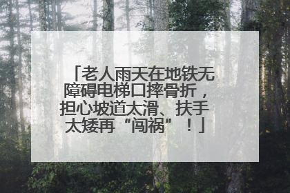 老人雨天在地铁无障碍电梯口摔骨折，担心坡道太滑、扶手太矮再“闯祸”！