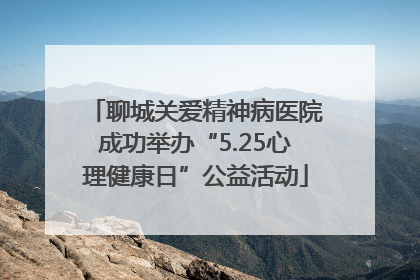 聊城关爱精神病医院成功举办“5.25心理健康日”公益活动