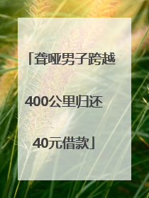 聋哑男子跨越400公里归还40元借款
