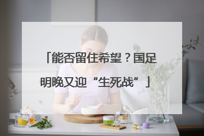 能否留住希望？国足明晚又迎“生死战”