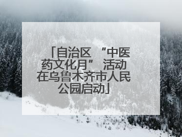 自治区 “中医药文化月” 活动在乌鲁木齐市人民公园启动