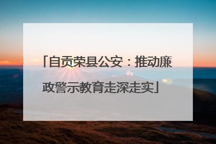 自贡荣县公安：推动廉政警示教育走深走实