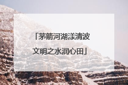 茅箭河湖漾清波 文明之水润心田