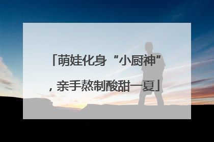 萌娃化身“小厨神”，亲手熬制酸甜一夏