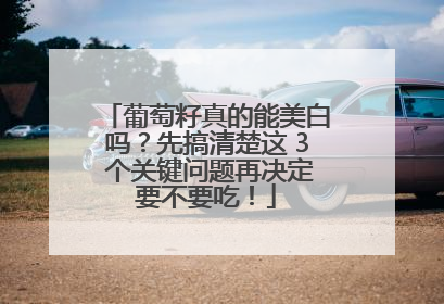 葡萄籽真的能美白吗？先搞清楚这 3 个关键问题再决定要不要吃！