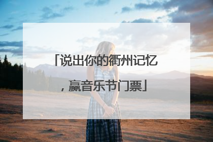 说出你的衢州记忆，赢音乐节门票