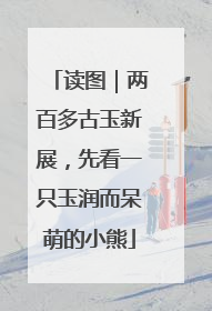 读图｜两百多古玉新展，先看一只玉润而呆萌的小熊