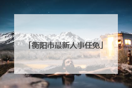 衡阳市最新人事任免