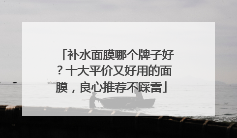 补水面膜哪个牌子好？十大平价又好用的面膜，良心推荐不踩雷