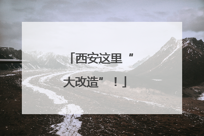 西安这里“大改造”！