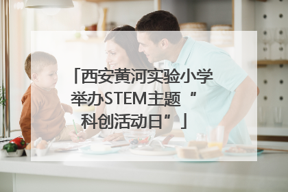 西安黄河实验小学举办STEM主题“科创活动日”