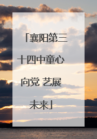襄阳第三十四中童心向党 艺展未来