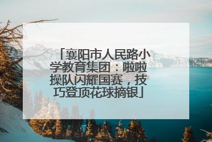 襄阳市人民路小学教育集团：啦啦操队闪耀国赛，技巧登顶花球摘银