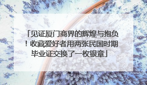 见证厦门商界的辉煌与抱负！收藏爱好者用两张民国时期毕业证交换了一枚银章
