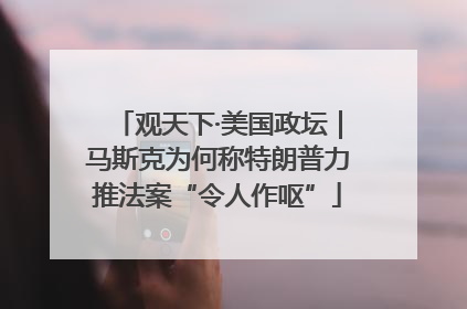 观天下·美国政坛｜马斯克为何称特朗普力推法案“令人作呕”