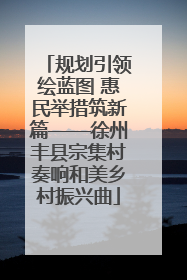 规划引领绘蓝图 惠民举措筑新篇——徐州丰县宗集村奏响和美乡村振兴曲