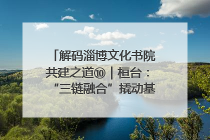 解码淄博文化书院共建之道⑩｜桓台：“三链融合”撬动基层文化共治新动能