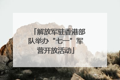 解放军驻香港部队举办“七一”军营开放活动