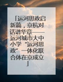 运河思政启新篇，京杭对话谱华章——运河城市大中小学“运河思政”一体化联合体在京成立