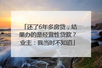 还了6年多房贷，结果办的是经营性贷款？业主：我当时不知道