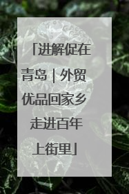 进解促在青岛｜外贸优品回家乡 走进百年上街里