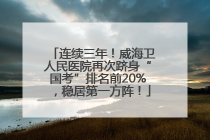 连续三年！威海卫人民医院再次跻身“国考”排名前20%，稳居第一方阵！