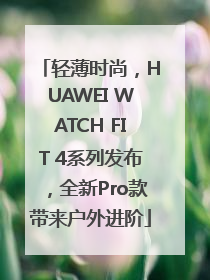 轻薄时尚，HUAWEI WATCH FIT 4系列发布，全新Pro款带来户外进阶
