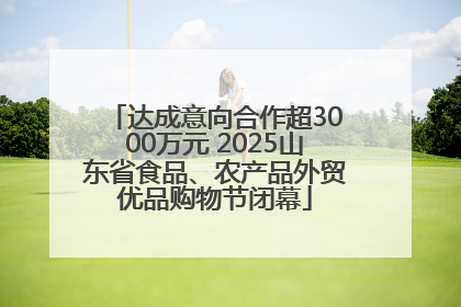 达成意向合作超3000万元 2025山东省食品、农产品外贸优品购物节闭幕