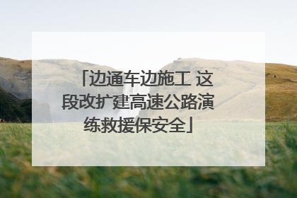 边通车边施工 这段改扩建高速公路演练救援保安全
