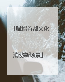 赋能首都文化消费新场景