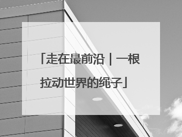 走在最前沿｜一根拉动世界的绳子