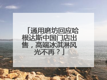 通用磨坊回应哈根达斯中国门店出售，高端冰淇淋风光不再？