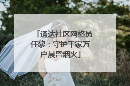 通达社区网格员任黎：守护千家万户晨昏烟火