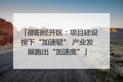 邵阳经开区：项目建设按下“加速键” 产业发展跑出“加速度”