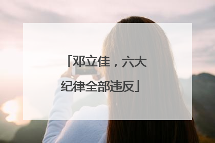 邓立佳，六大纪律全部违反