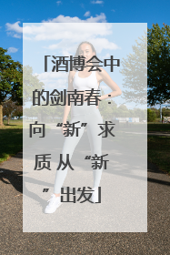 酒博会中的剑南春：向“新”求质 从“新”出发
