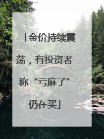 金价持续震荡，有投资者称“亏麻了”仍在买
