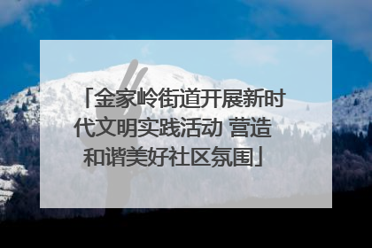 金家岭街道开展新时代文明实践活动 营造和谐美好社区氛围