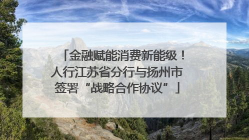 金融赋能消费新能级！人行江苏省分行与扬州市签署“战略合作协议”
