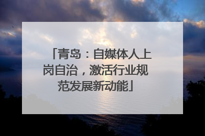 青岛：自媒体人上岗自治，激活行业规范发展新动能