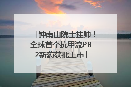 钟南山院士挂帅！全球首个抗甲流PB2新药获批上市