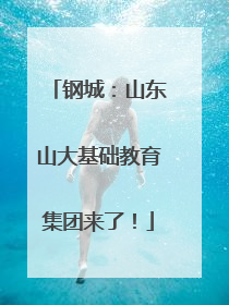 钢城：山东山大基础教育集团来了！