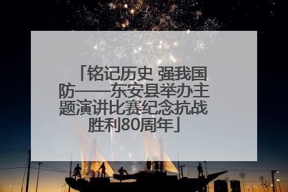 铭记历史 强我国防——东安县举办主题演讲比赛纪念抗战胜利80周年