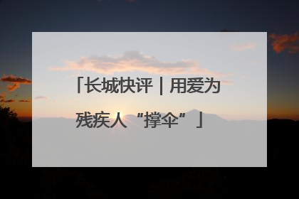 长城快评｜用爱为残疾人“撑伞”