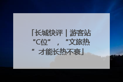 长城快评｜游客站“C位”，“文旅热”才能长热不衰
