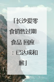 长沙爱零食销售过期食品 回应：已达成和解