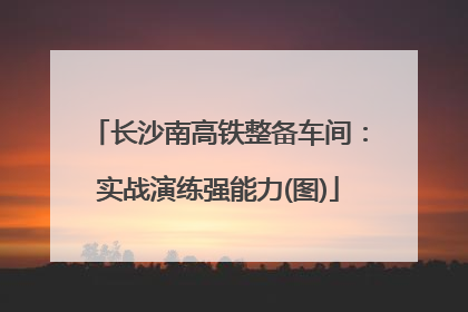 长沙南高铁整备车间：实战演练强能力(图)
