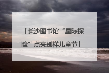 长沙图书馆“星际探险”点亮别样儿童节