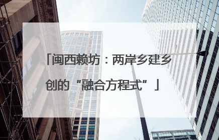 闽西赖坊：两岸乡建乡创的“融合方程式”