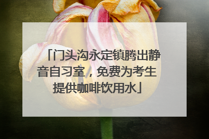 门头沟永定镇腾出静音自习室，免费为考生提供咖啡饮用水
